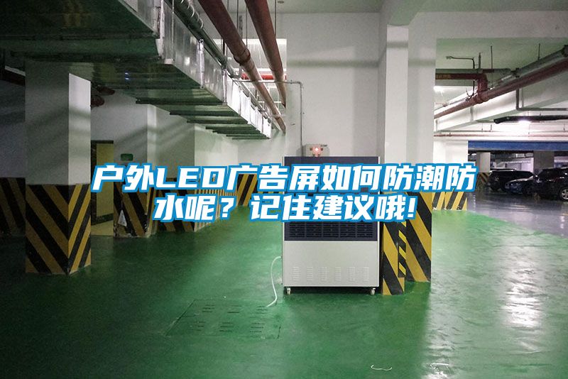 戶外LED廣告屏如何防潮防水呢？記住建議哦!