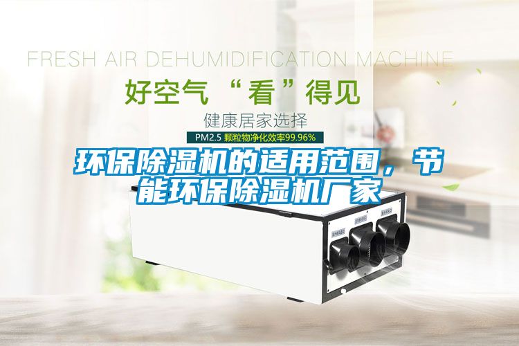 環(huán)保除濕機(jī)的適用范圍，節(jié)能環(huán)保除濕機(jī)廠家