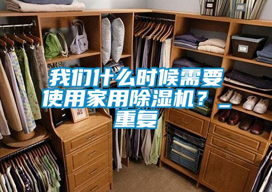 我們什么時候需要使用家用除濕機(jī)？_重復(fù)