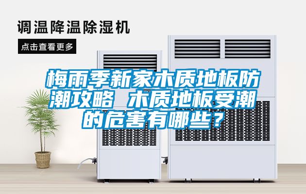 梅雨季新家木質(zhì)地板防潮攻略 木質(zhì)地板受潮的危害有哪些？