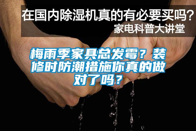梅雨季家具總發(fā)霉？裝修時(shí)防潮措施你真的做對(duì)了嗎？