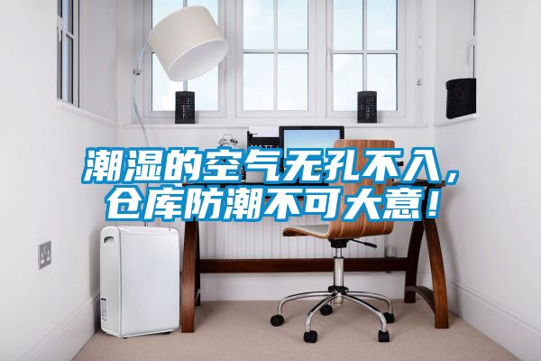 潮濕的空氣無孔不入，倉庫防潮不可大意！
