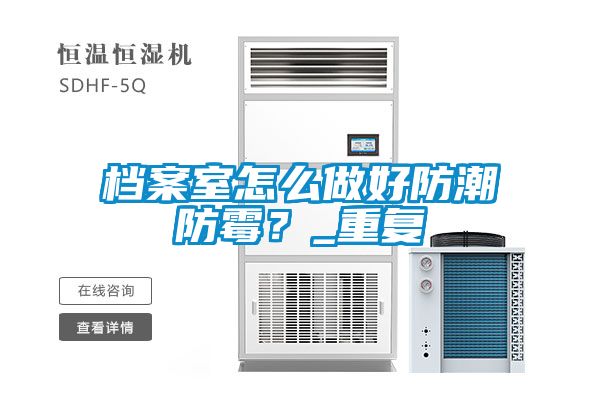 檔案室怎么做好防潮防霉？_重復(fù)