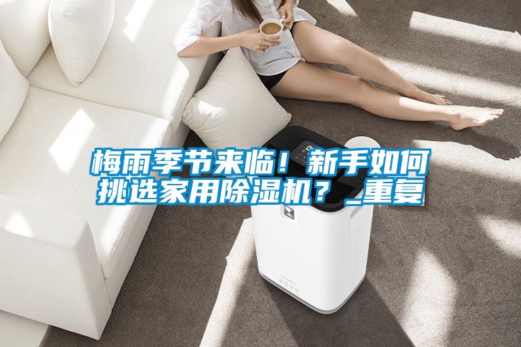 梅雨季節(jié)來臨！新手如何挑選家用除濕機(jī)？_重復(fù)