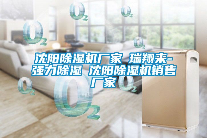 沈陽(yáng)除濕機(jī)廠(chǎng)家★瑞翔來(lái)-強(qiáng)力除濕★沈陽(yáng)除濕機(jī)銷(xiāo)售廠(chǎng)家