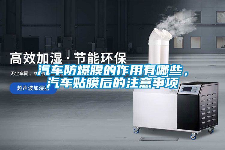 汽車防爆膜的作用有哪些，汽車貼膜后的注意事項