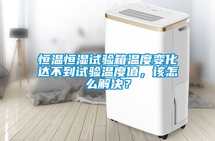 恒溫恒濕試驗箱溫度變化達不到試驗溫度值，該怎么解決？