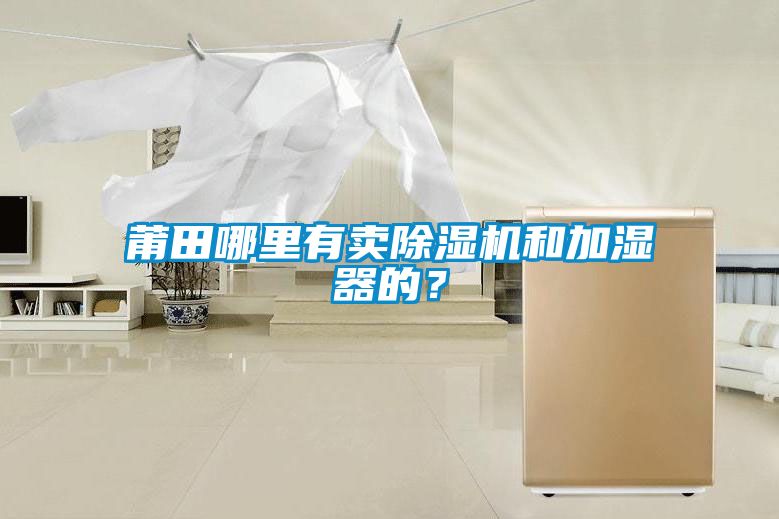 莆田哪里有賣除濕機(jī)和加濕器的？