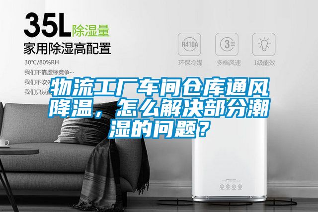 物流工廠車(chē)間倉(cāng)庫(kù)通風(fēng)降溫，怎么解決部分潮濕的問(wèn)題？