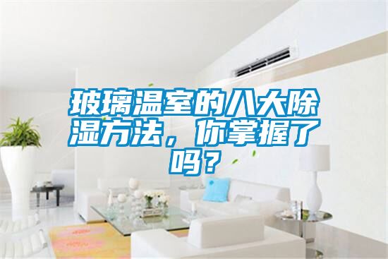 玻璃溫室的八大除濕方法，你掌握了嗎？
