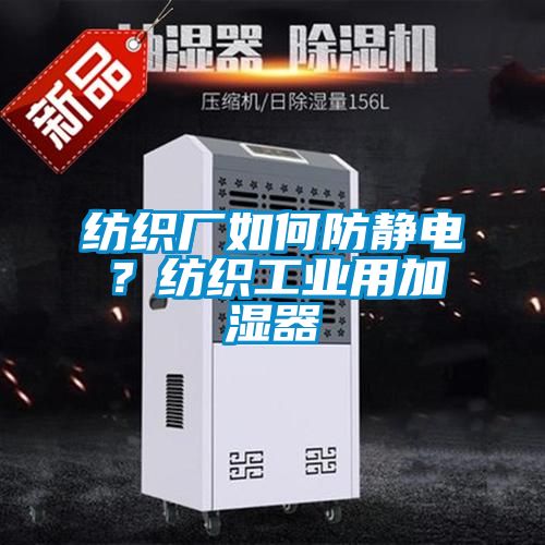 紡織廠如何防靜電？紡織工業(yè)用加濕器