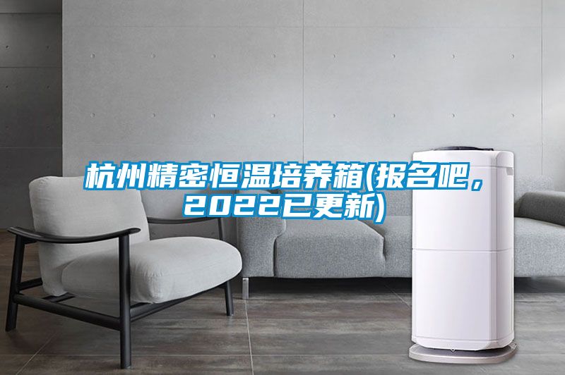 杭州精密恒溫培養(yǎng)箱(報(bào)名吧，2022已更新)