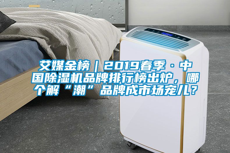 艾媒金榜｜2019春季·中國除濕機(jī)品牌排行榜出爐，哪個解“潮”品牌成市場寵兒？