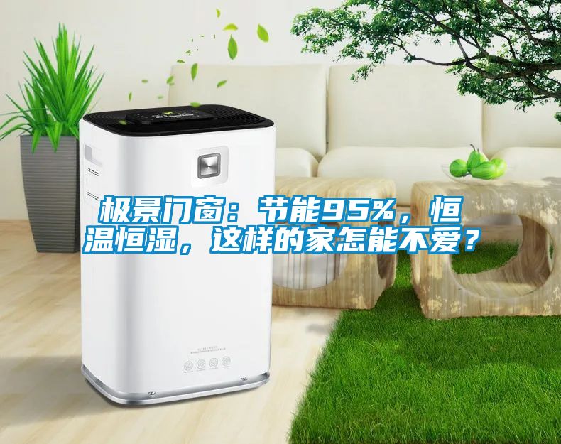 極景門窗：節(jié)能95%，恒溫恒濕，這樣的家怎能不愛？