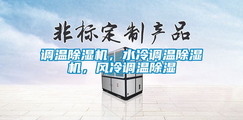 調(diào)溫除濕機(jī)，水冷調(diào)溫除濕機(jī)，風(fēng)冷調(diào)溫除濕