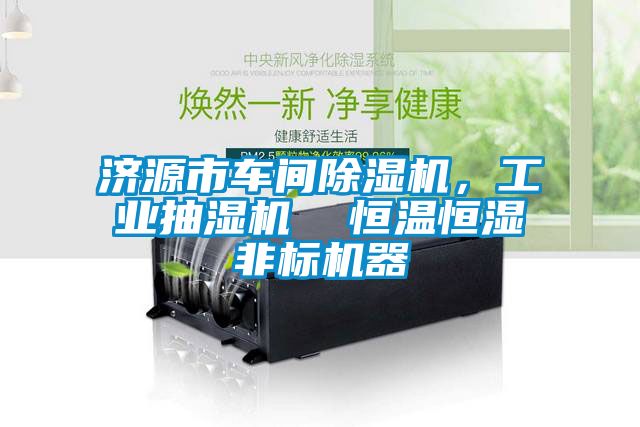 濟(jì)源市車間除濕機(jī)，工業(yè)抽濕機(jī)  恒溫恒濕非標(biāo)機(jī)器