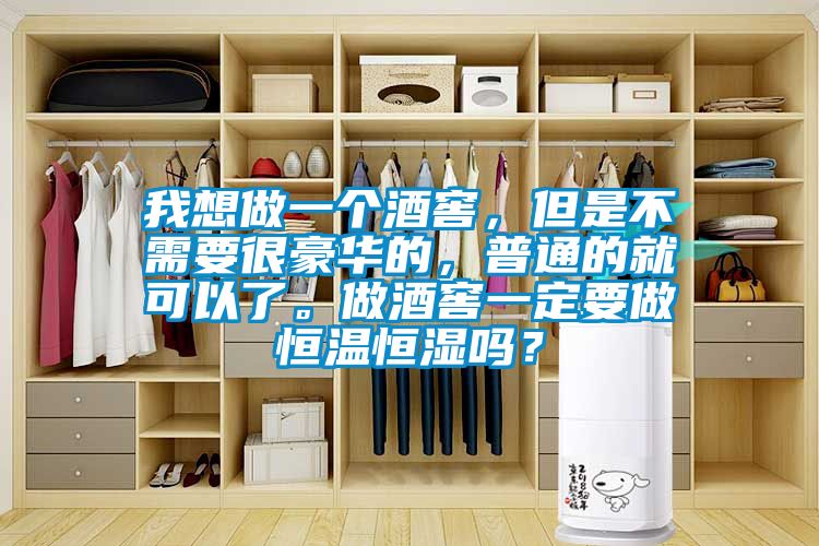我想做一個酒窖，但是不需要很豪華的，普通的就可以了。做酒窖一定要做恒溫恒濕嗎？