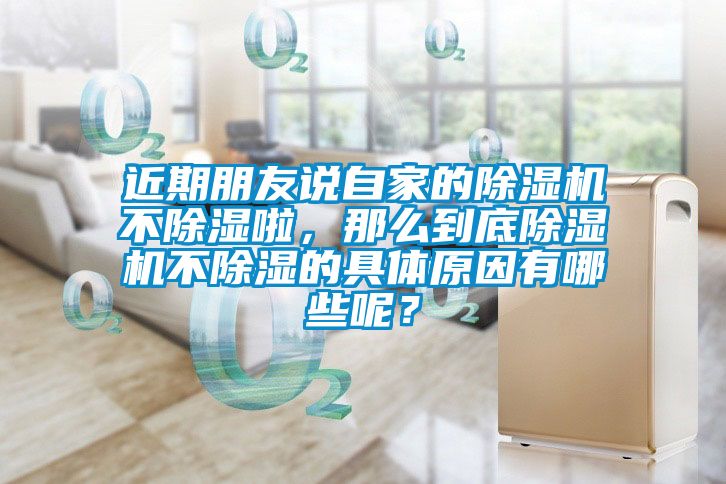 近期朋友說自家的除濕機不除濕啦，那么到底除濕機不除濕的具體原因有哪些呢？