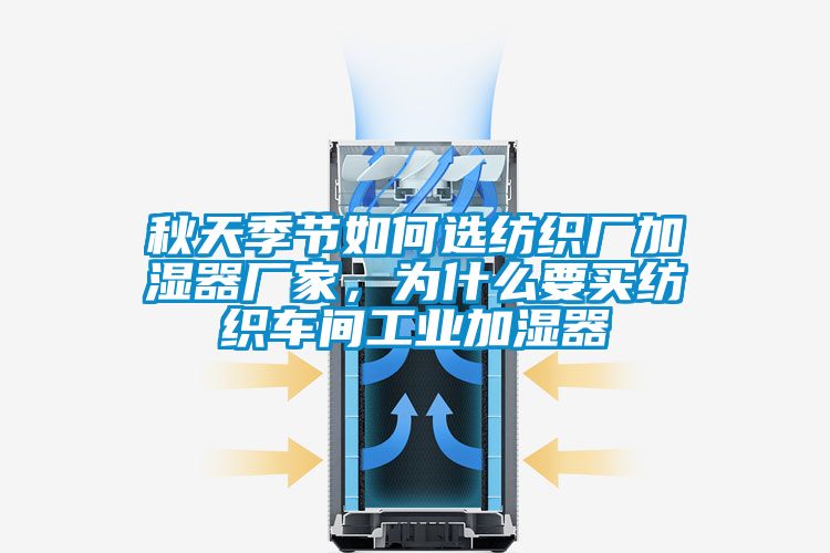 秋天季節(jié)如何選紡織廠加濕器廠家，為什么要買紡織車間工業(yè)加濕器