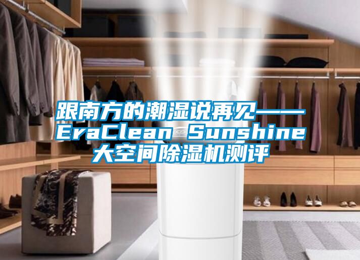 跟南方的潮濕說再見——EraClean Sunshine大空間除濕機(jī)測評(píng)