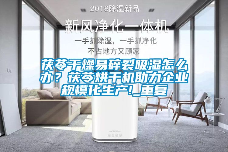 茯苓干燥易碎裂吸濕怎么辦？茯苓烘干機(jī)助力企業(yè)規(guī)?；a(chǎn)!_重復(fù)