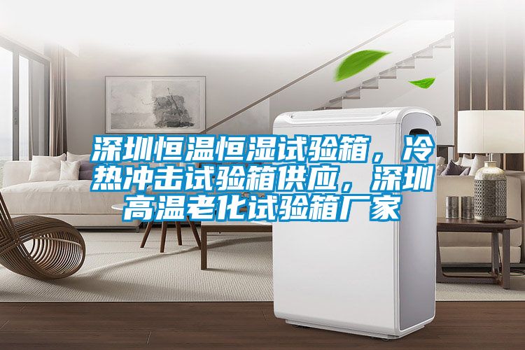 深圳恒溫恒濕試驗(yàn)箱，冷熱沖擊試驗(yàn)箱供應(yīng)，深圳高溫老化試驗(yàn)箱廠家